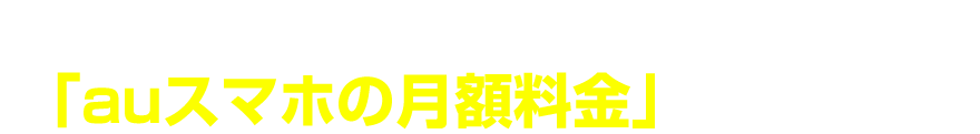 スマホがauなら「auスマホの月額料金」が安くなる